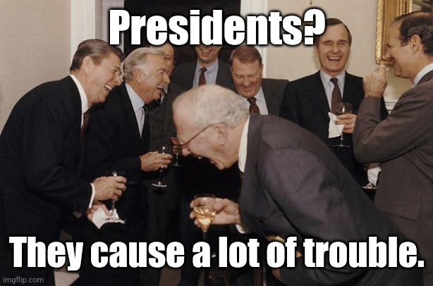 Old Men laughing | Presidents? They cause a lot of trouble. | image tagged in old men laughing | made w/ Imgflip meme maker