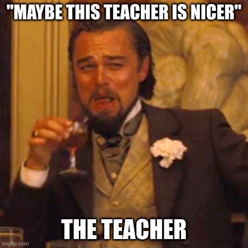 School | "MAYBE THIS TEACHER IS NICER"; THE TEACHER | image tagged in memes,laughing leo,school,school meme,student | made w/ Imgflip meme maker