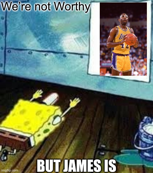 Lakers’ James Worthy | We’re not Worthy; BUT JAMES IS | image tagged in spongebob worship,worthy,not worthy,james | made w/ Imgflip meme maker