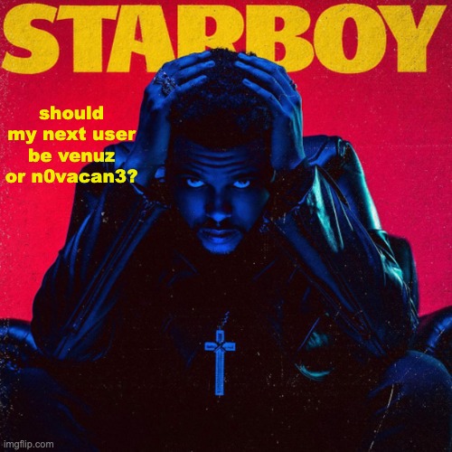 starboy. | should my next user be venuz or n0vacan3? | image tagged in starboy | made w/ Imgflip meme maker