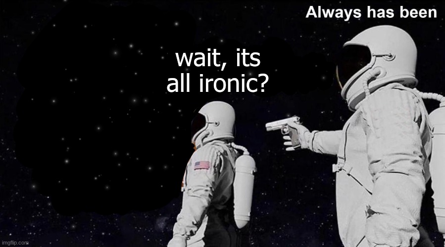 Always Has Been | wait, its all ironic? | image tagged in always has been | made w/ Imgflip meme maker