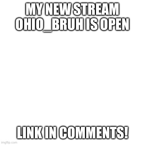 Ohio_Bruh stream | MY NEW STREAM OHIO_BRUH IS OPEN; LINK IN COMMENTS! | image tagged in memes,blank transparent square | made w/ Imgflip meme maker