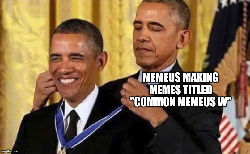 Very common memeus L | MEMEUS MAKING MEMES TITLED "COMMON MEMEUS W" | image tagged in obama medal | made w/ Imgflip meme maker