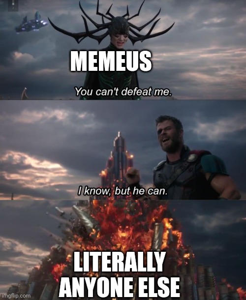 You can't defeat me | MEMEUS LITERALLY ANYONE ELSE | image tagged in you can't defeat me | made w/ Imgflip meme maker