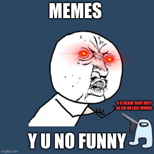 Y U No Meme | MEMES; O U TALKIN' BOUT ME!?
SO SAI UR LAST WURDS; Y U NO FUNNY | image tagged in memes,y u no | made w/ Imgflip meme maker