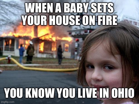 You know it | WHEN A BABY SETS YOUR HOUSE ON FIRE; YOU KNOW YOU LIVE IN OHIO | image tagged in memes,disaster girl,ohio,uh oh | made w/ Imgflip meme maker