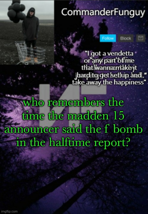 lmao | who remembers the time the madden 15 announcer said the f bomb in the halftime report? | image tagged in commanderfunguy nf template thx yachi | made w/ Imgflip meme maker