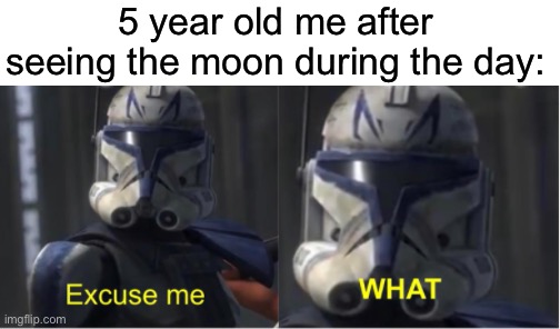 It confused me when I was younger… | 5 year old me after seeing the moon during the day: | image tagged in excuse me what,memes,funny,relatable memes,true story,moon | made w/ Imgflip meme maker