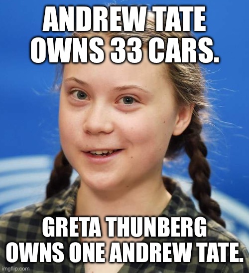 Greta Thunberg | ANDREW TATE OWNS 33 CARS. GRETA THUNBERG OWNS ONE ANDREW TATE. | image tagged in greta thunberg,andrew tate | made w/ Imgflip meme maker