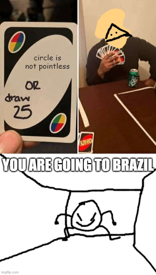 something something idk | circle is not pointless; YOU ARE GOING TO BRAZIL | image tagged in memes,uno draw 25 cards,bob in the hall | made w/ Imgflip meme maker