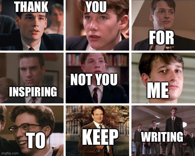 I’m hyperfixated, this is garbage, I am sorry | THANK; YOU; FOR; NOT YOU; ME; INSPIRING; KEEP; WRITING; TO | image tagged in dead poets society,dps,not you,thank you for,poet,robin williams | made w/ Imgflip meme maker