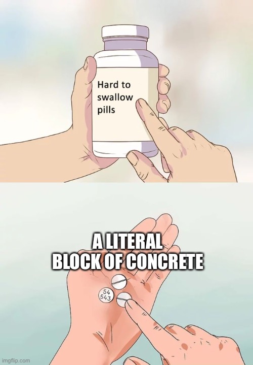 Hard To Swallow Pills | A LITERAL BLOCK OF CONCRETE | image tagged in memes,hard to swallow pills | made w/ Imgflip meme maker