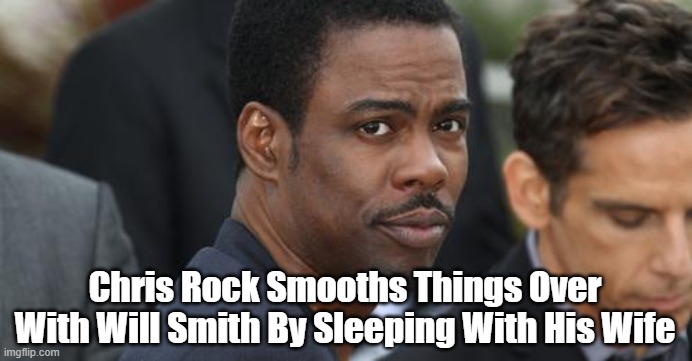 Chris Rock Smooths Things Over With Will Smith By Sleeping With His Wife | image tagged in funny | made w/ Imgflip meme maker