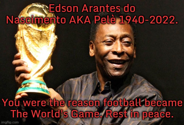 More than just a player; he was the sport's ambassador. | Edson Arantes do Nascimento AKA Pelè 1940-2022. You were the reason football became
The World's Game. Rest in peace. | image tagged in foto pele tuiteredit,soccer,history | made w/ Imgflip meme maker