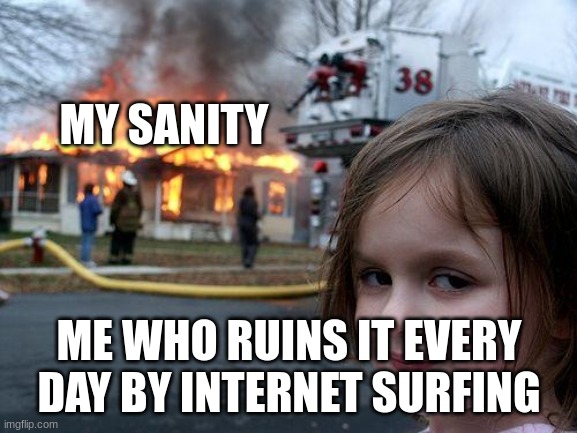Disaster Girl Meme | MY SANITY; ME WHO RUINS IT EVERY DAY BY INTERNET SURFING | image tagged in memes,disaster girl | made w/ Imgflip meme maker