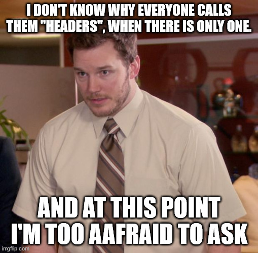 Afraid To Ask Andy Meme | I DON'T KNOW WHY EVERYONE CALLS THEM "HEADERS", WHEN THERE IS ONLY ONE. AND AT THIS POINT I'M TOO AAFRAID TO ASK | image tagged in memes,afraid to ask andy | made w/ Imgflip meme maker