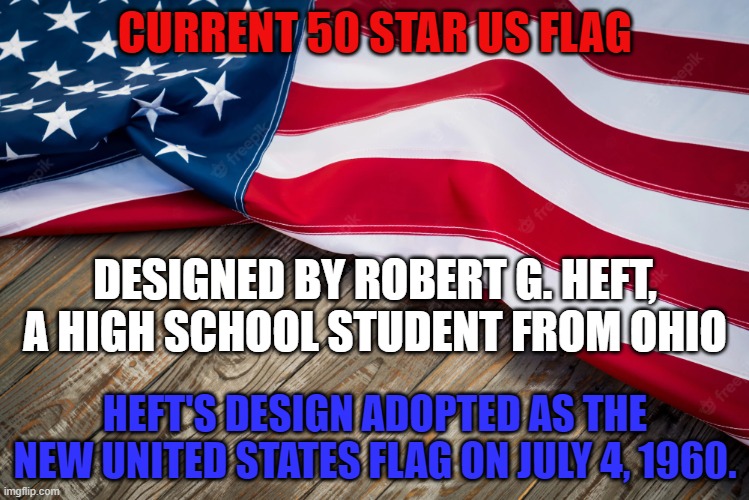 American Flag | CURRENT 50 STAR US FLAG; DESIGNED BY ROBERT G. HEFT, A HIGH SCHOOL STUDENT FROM OHIO; HEFT'S DESIGN ADOPTED AS THE NEW UNITED STATES FLAG ON JULY 4, 1960. | image tagged in american flag,usa flag,patriotic,freedom,united states of america,so true memes | made w/ Imgflip meme maker