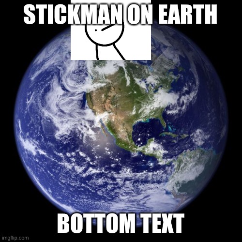 earth | STICKMAN ON EARTH; BOTTOM TEXT | image tagged in earth,stickman,bottom text | made w/ Imgflip meme maker