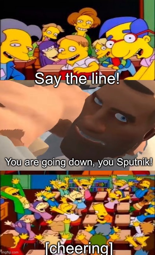 Pootis Engage EXTREME | Say the line! You are going down, you Sputnik! [cheering] | image tagged in say the line bart simpsons,tf2,status,soldier protecting sleeping child,horny,memes | made w/ Imgflip meme maker