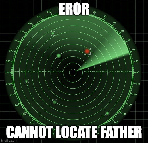 EROR; CANNOT LOCATE FATHER | image tagged in savage memes | made w/ Imgflip meme maker