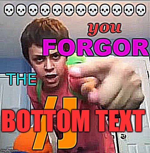 You forgor the /j | BOTTOM TEXT | image tagged in you forgor the /j | made w/ Imgflip meme maker