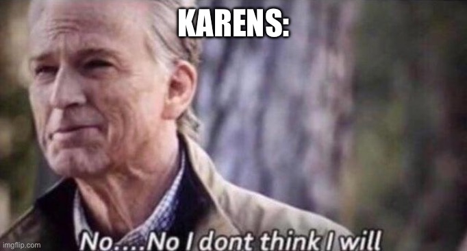 no i don't think i will | KARENS: | image tagged in no i don't think i will | made w/ Imgflip meme maker