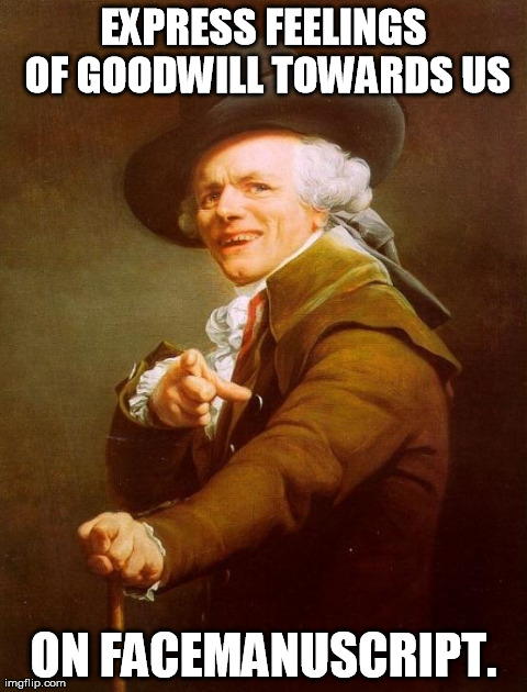 Everybody wants to be liked on Facebook. Why not just ask to be liked in real life? | EXPRESS FEELINGS OF GOODWILL TOWARDS US ON FACEMANUSCRIPT. | image tagged in memes,joseph ducreux | made w/ Imgflip meme maker