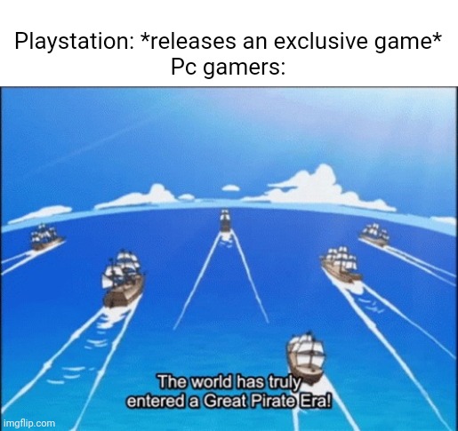 like how you gonna tell me no one has ever pirated/emulated god of war on PC? | Playstation: *releases an exclusive game*
Pc gamers: | image tagged in great pirate era | made w/ Imgflip meme maker