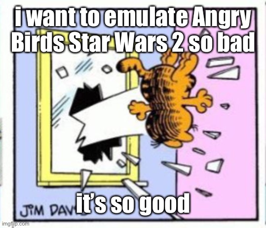 Garfield gets thrown out of a window | i want to emulate Angry Birds Star Wars 2 so bad; it’s so good | image tagged in garfield gets thrown out of a window | made w/ Imgflip meme maker