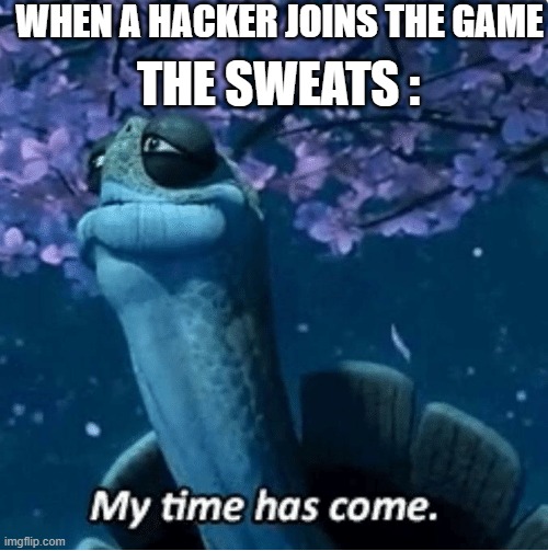 My Time Has Come | WHEN A HACKER JOINS THE GAME; THE SWEATS : | image tagged in my time has come | made w/ Imgflip meme maker