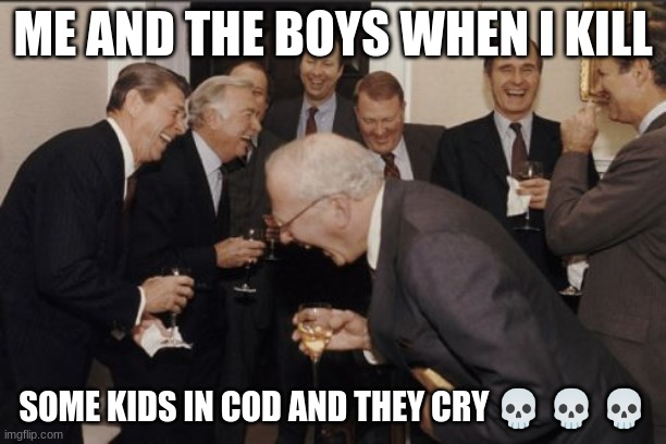 Laughing Men In Suits Meme | ME AND THE BOYS WHEN I KILL; SOME KIDS IN COD AND THEY CRY 💀 💀 💀 | image tagged in memes,laughing men in suits,kids,call of duty,me and the boys | made w/ Imgflip meme maker
