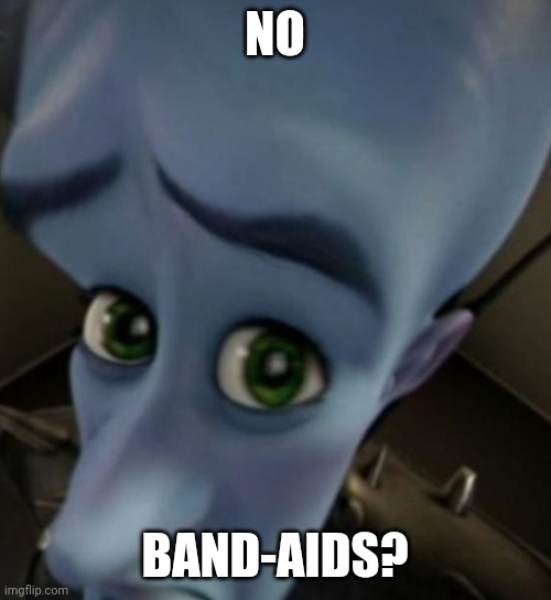 Megamind no bitches | NO; BAND-AIDS? | image tagged in megamind no bitches | made w/ Imgflip meme maker