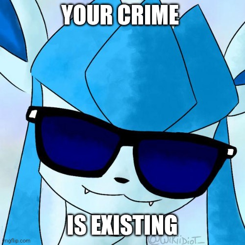 Post below | YOUR CRIME; IS EXISTING | image tagged in glaceon drip | made w/ Imgflip meme maker