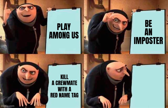 Gru's Plan Meme | PLAY AMONG US; BE AN IMPOSTER; KILL A CREWMATE WITH A RED NAME TAG | image tagged in memes,gru's plan | made w/ Imgflip meme maker