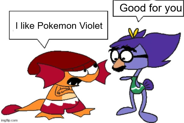 You're an idiot but both bubbles are blank | Good for you; I like Pokemon Violet | image tagged in you're an idiot but both bubbles are blank | made w/ Imgflip meme maker