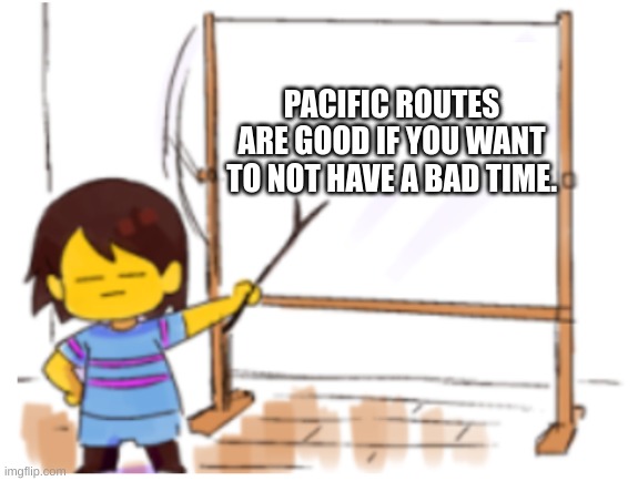 Frisk Sign | PACIFIC ROUTES ARE GOOD IF YOU WANT TO NOT HAVE A BAD TIME. | image tagged in frisk sign | made w/ Imgflip meme maker