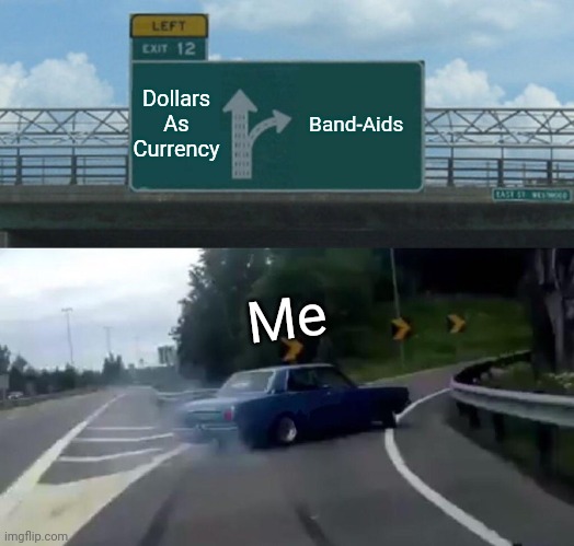 Left Exit 12 Off Ramp | Dollars As Currency; Band-Aids; Me | image tagged in memes,left exit 12 off ramp | made w/ Imgflip meme maker