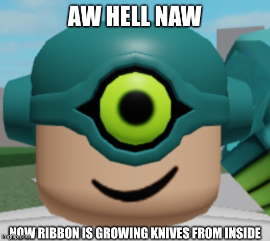 AW HELL NAW NOW RIBBON IS GROWING KNIVES FROM INSIDE | made w/ Imgflip meme maker