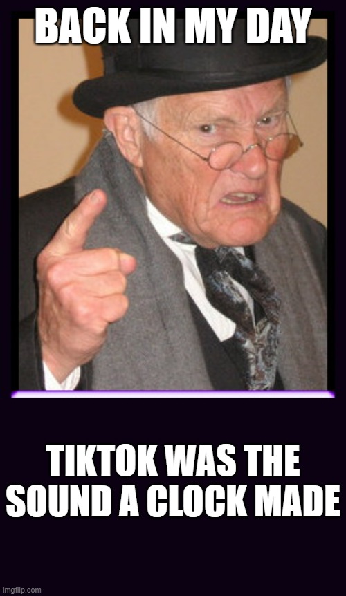 Cranky old man | BACK IN MY DAY; TIKTOK WAS THE SOUND A CLOCK MADE | image tagged in cranky old man | made w/ Imgflip meme maker