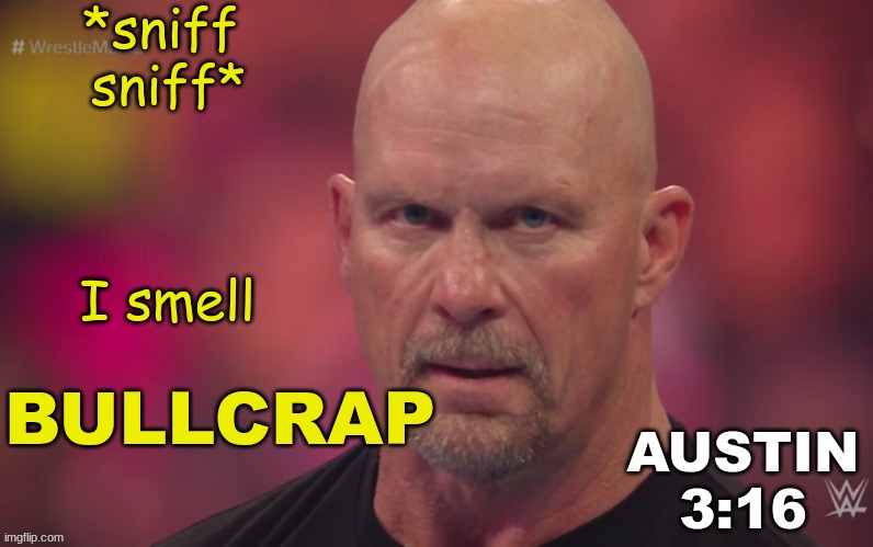 Steve Austin template | *sniff 
sniff*; I smell; BULLCRAP | image tagged in steve austin template | made w/ Imgflip meme maker