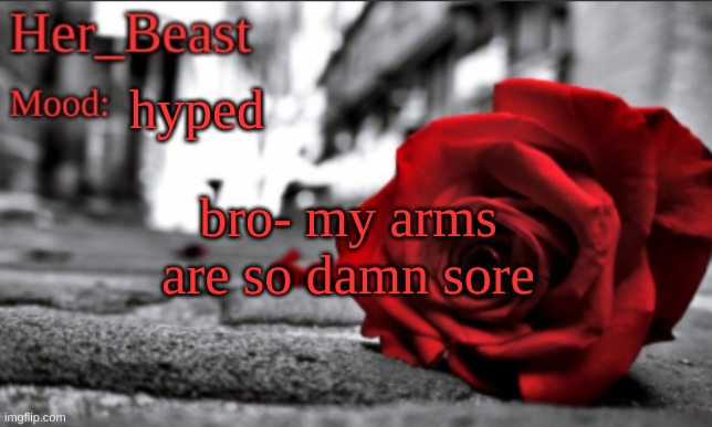 Her_Beast announce | hyped; bro- my arms are so damn sore | image tagged in her_beast announce | made w/ Imgflip meme maker