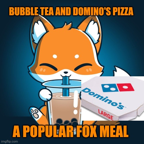 Popular trends | BUBBLE TEA AND DOMINO'S PIZZA; A POPULAR FOX MEAL | image tagged in fox,trends,important | made w/ Imgflip meme maker