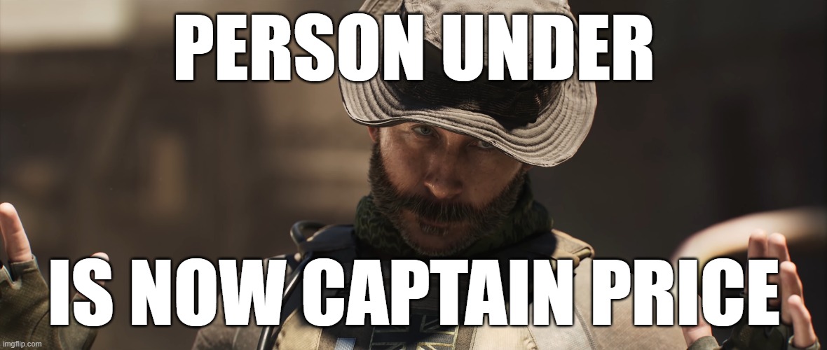 whos captain price today? | PERSON UNDER; IS NOW CAPTAIN PRICE | image tagged in we're all a little x | made w/ Imgflip meme maker