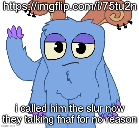 beloved bogart | https://imgflip.com/i/75tu2n; i called him the slur now they talking fnaf for no reason | image tagged in beloved bogart | made w/ Imgflip meme maker