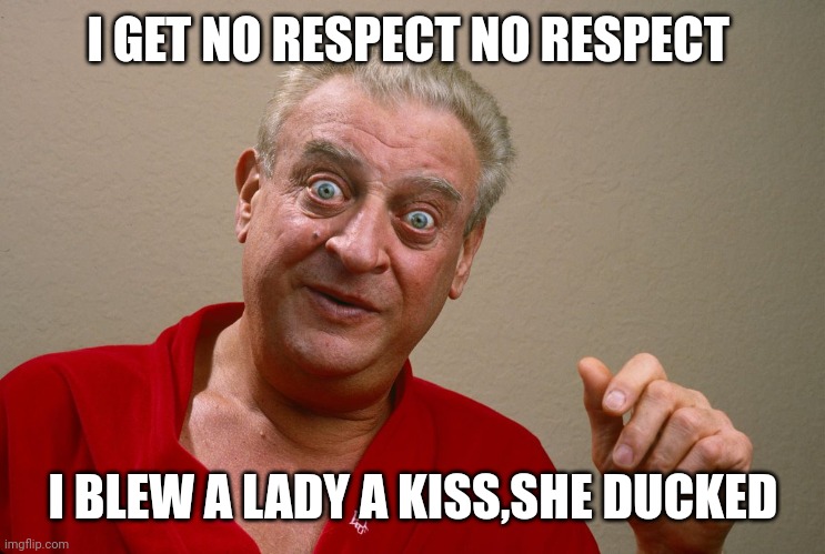 I GET NO RESPECT NO RESPECT; I BLEW A LADY A KISS,SHE DUCKED | made w/ Imgflip meme maker