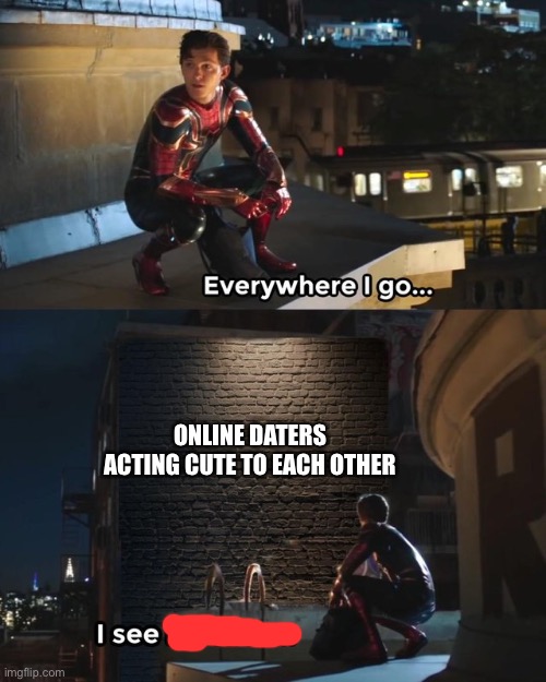 Everywhere I go I see his face | ONLINE DATERS ACTING CUTE TO EACH OTHER | image tagged in everywhere i go i see his face | made w/ Imgflip meme maker
