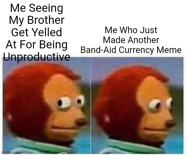 Monkey Puppet | Me Seeing My Brother Get Yelled At For Being Unproductive; Me Who Just Made Another Band-Aid Currency Meme | image tagged in memes,monkey puppet | made w/ Imgflip meme maker