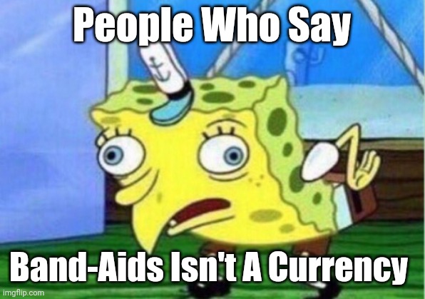 Mocking Spongebob Meme | People Who Say; Band-Aids Isn't A Currency | image tagged in memes,mocking spongebob | made w/ Imgflip meme maker