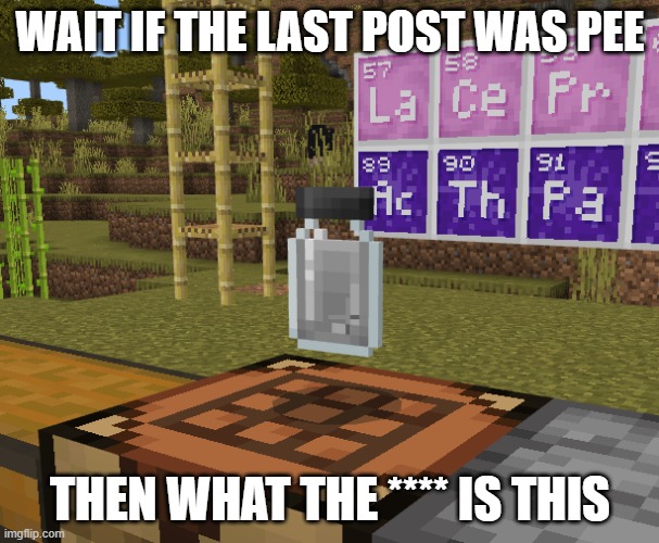 *right clicks accidentally* | WAIT IF THE LAST POST WAS PEE; THEN WHAT THE **** IS THIS | made w/ Imgflip meme maker