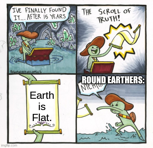 The Scroll Of Truth Meme | ROUND EARTHERS:; Earth is Flat. | image tagged in memes,the scroll of truth,flat earth,round earth | made w/ Imgflip meme maker
